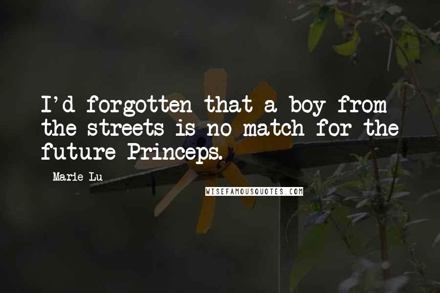 Marie Lu Quotes: I'd forgotten that a boy from the streets is no match for the future Princeps.