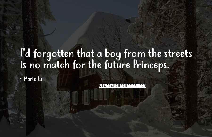Marie Lu Quotes: I'd forgotten that a boy from the streets is no match for the future Princeps.