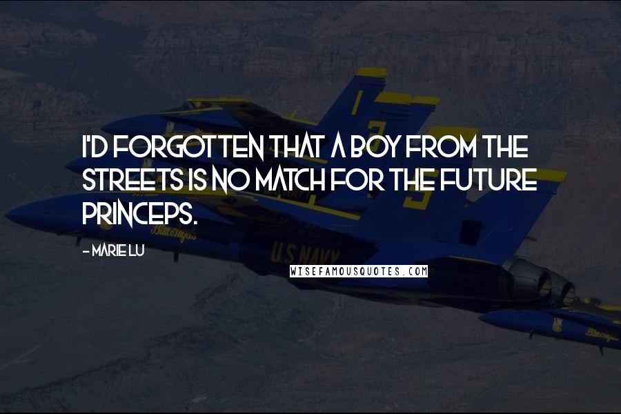 Marie Lu Quotes: I'd forgotten that a boy from the streets is no match for the future Princeps.