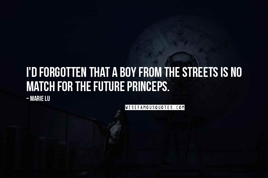Marie Lu Quotes: I'd forgotten that a boy from the streets is no match for the future Princeps.