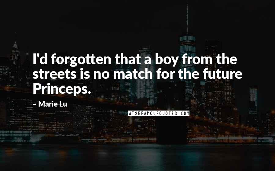 Marie Lu Quotes: I'd forgotten that a boy from the streets is no match for the future Princeps.