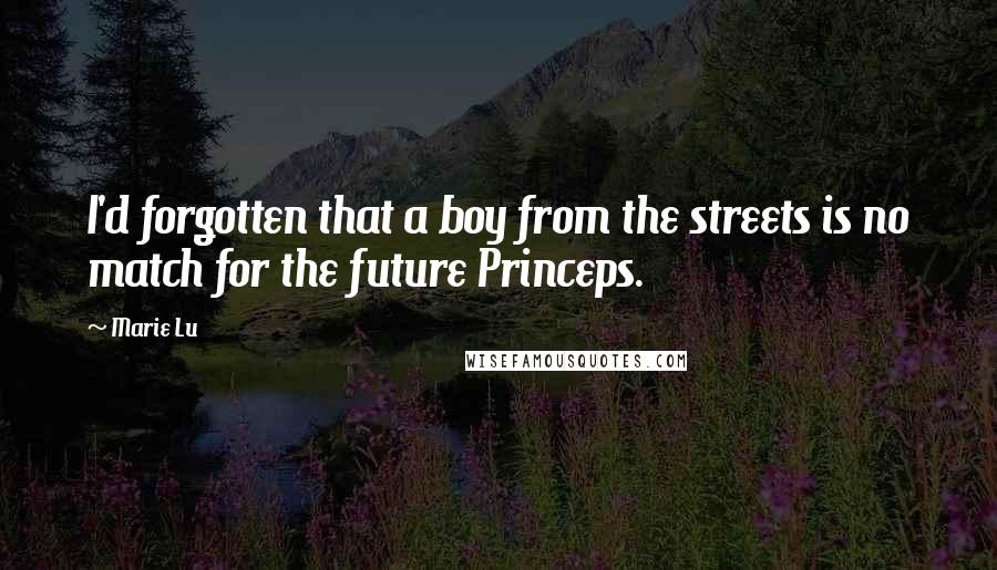 Marie Lu Quotes: I'd forgotten that a boy from the streets is no match for the future Princeps.