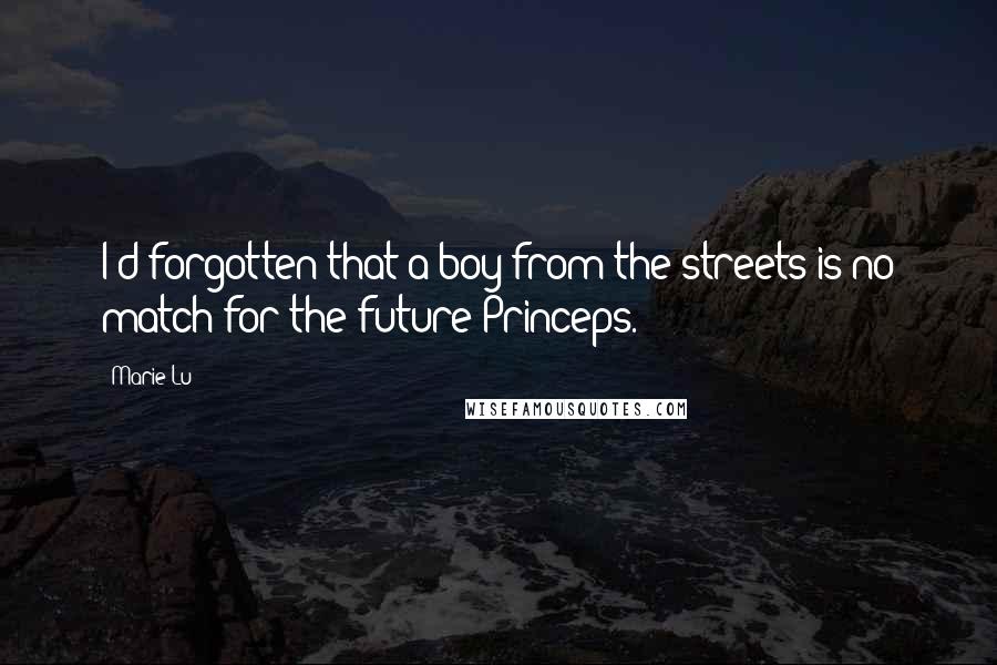 Marie Lu Quotes: I'd forgotten that a boy from the streets is no match for the future Princeps.