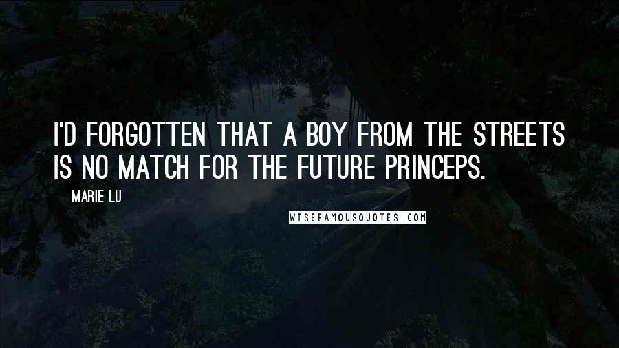 Marie Lu Quotes: I'd forgotten that a boy from the streets is no match for the future Princeps.