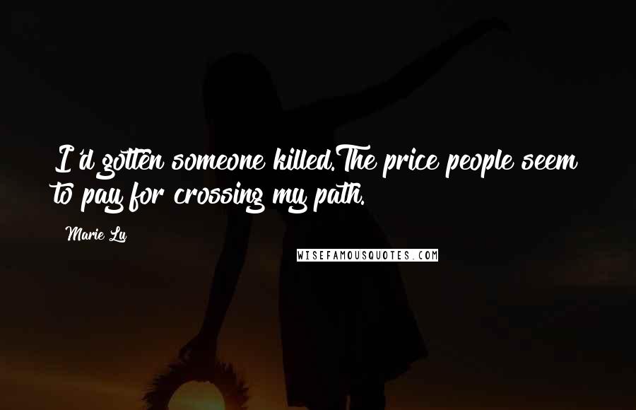 Marie Lu Quotes: I'd gotten someone killed.The price people seem to pay for crossing my path.
