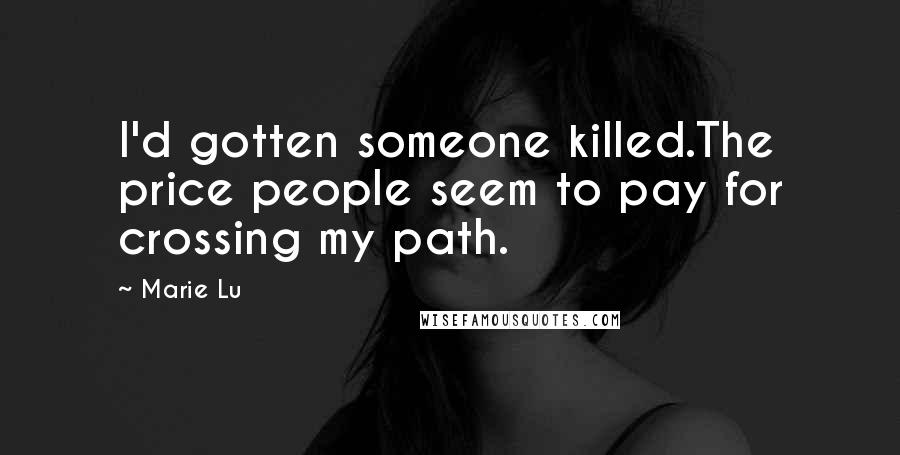 Marie Lu Quotes: I'd gotten someone killed.The price people seem to pay for crossing my path.