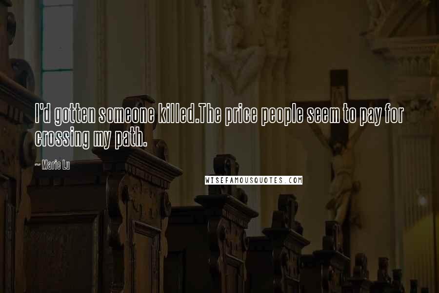 Marie Lu Quotes: I'd gotten someone killed.The price people seem to pay for crossing my path.
