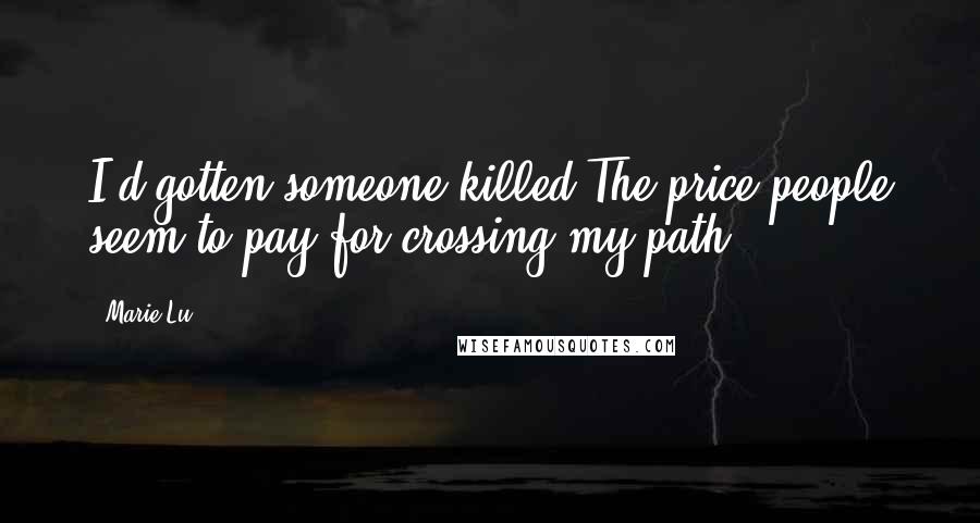 Marie Lu Quotes: I'd gotten someone killed.The price people seem to pay for crossing my path.