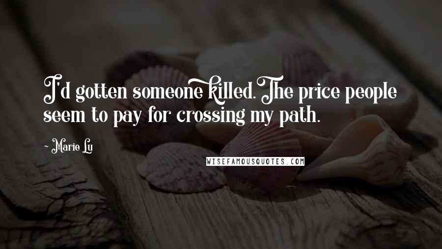 Marie Lu Quotes: I'd gotten someone killed.The price people seem to pay for crossing my path.