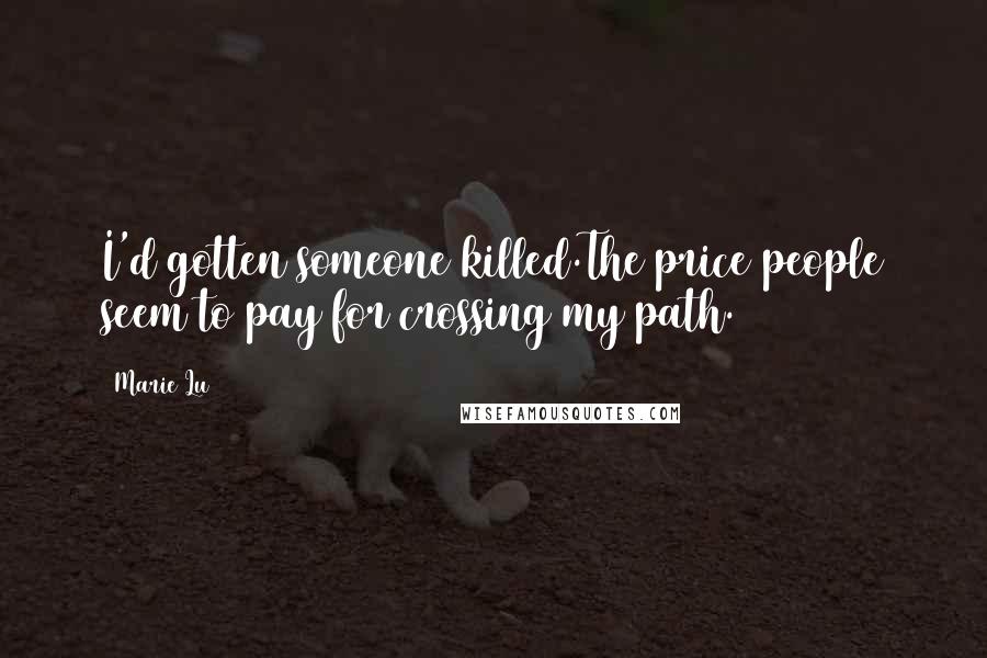 Marie Lu Quotes: I'd gotten someone killed.The price people seem to pay for crossing my path.