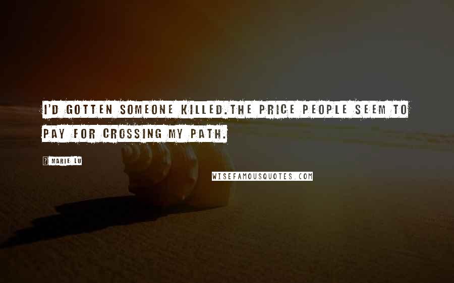 Marie Lu Quotes: I'd gotten someone killed.The price people seem to pay for crossing my path.
