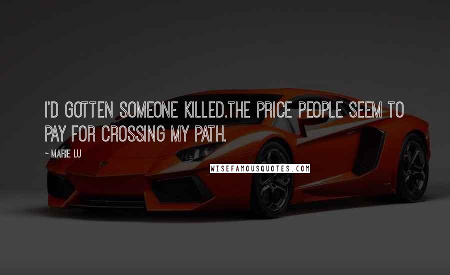 Marie Lu Quotes: I'd gotten someone killed.The price people seem to pay for crossing my path.