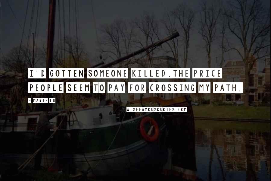 Marie Lu Quotes: I'd gotten someone killed.The price people seem to pay for crossing my path.