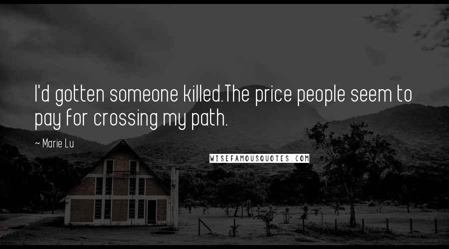 Marie Lu Quotes: I'd gotten someone killed.The price people seem to pay for crossing my path.