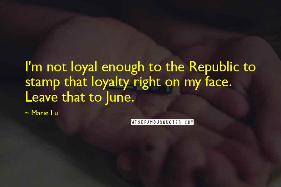 Marie Lu Quotes: I'm not loyal enough to the Republic to stamp that loyalty right on my face. Leave that to June.