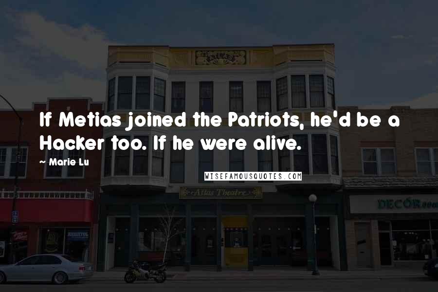 Marie Lu Quotes: If Metias joined the Patriots, he'd be a Hacker too. If he were alive.