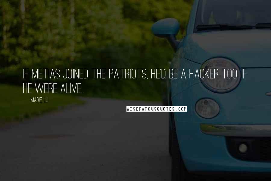 Marie Lu Quotes: If Metias joined the Patriots, he'd be a Hacker too. If he were alive.