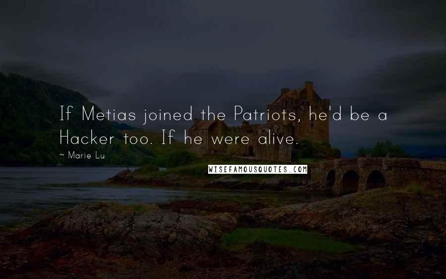 Marie Lu Quotes: If Metias joined the Patriots, he'd be a Hacker too. If he were alive.