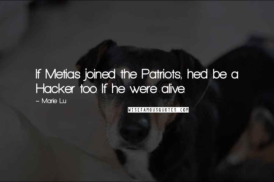 Marie Lu Quotes: If Metias joined the Patriots, he'd be a Hacker too. If he were alive.