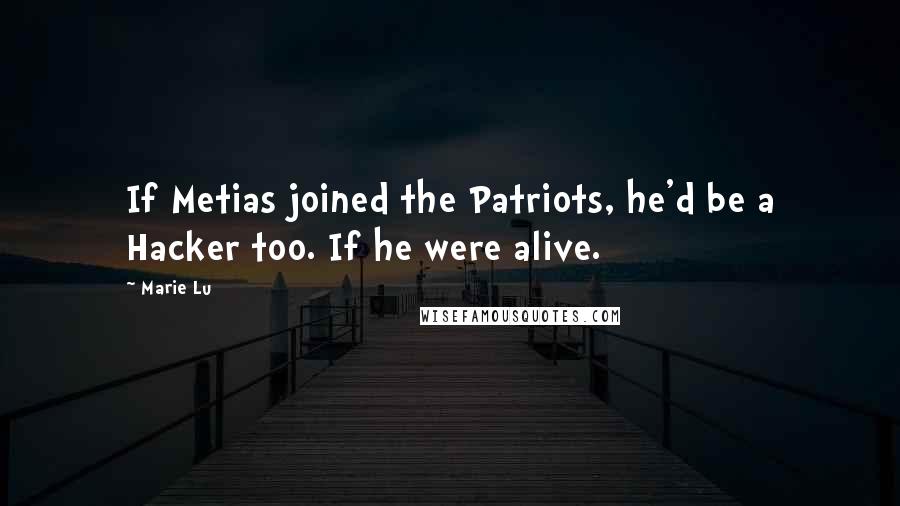 Marie Lu Quotes: If Metias joined the Patriots, he'd be a Hacker too. If he were alive.