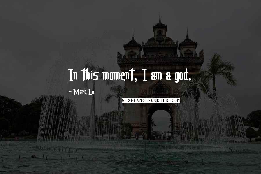 Marie Lu Quotes: In this moment, I am a god.