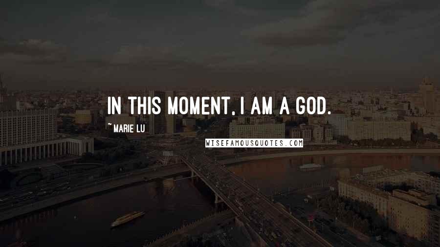 Marie Lu Quotes: In this moment, I am a god.