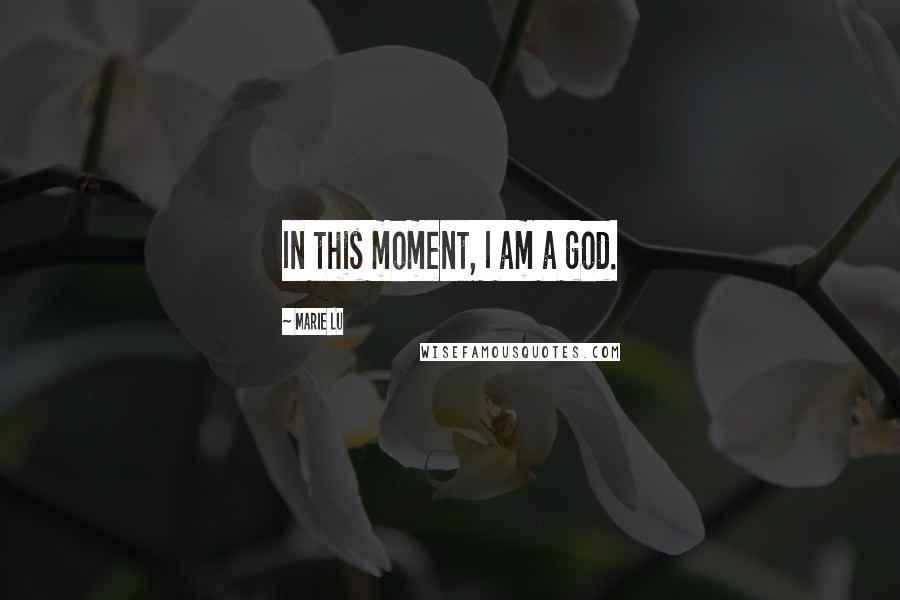 Marie Lu Quotes: In this moment, I am a god.