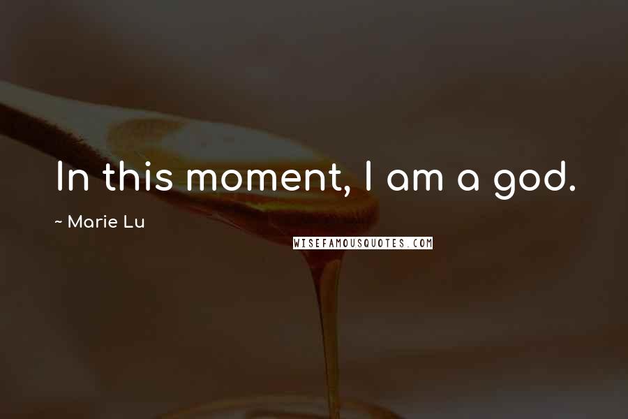 Marie Lu Quotes: In this moment, I am a god.