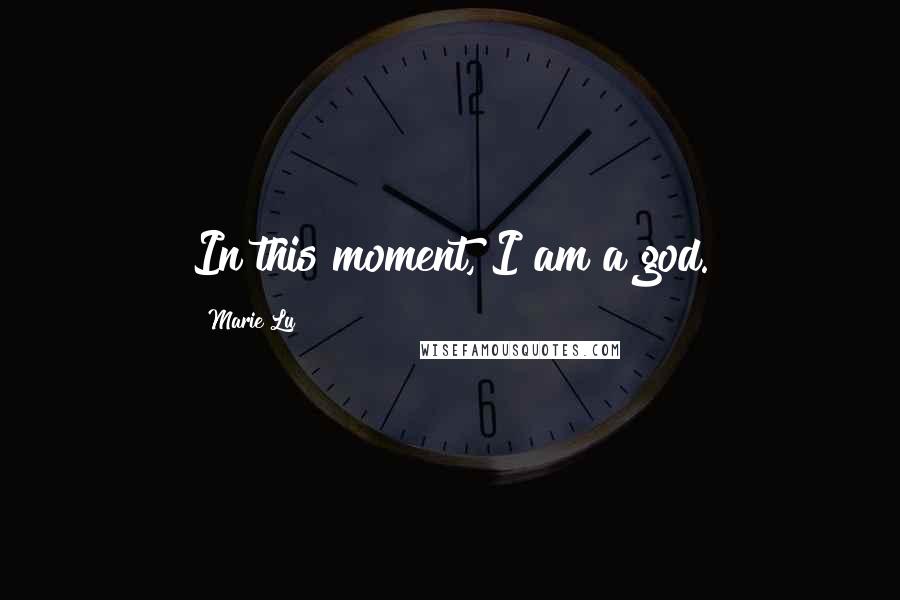 Marie Lu Quotes: In this moment, I am a god.