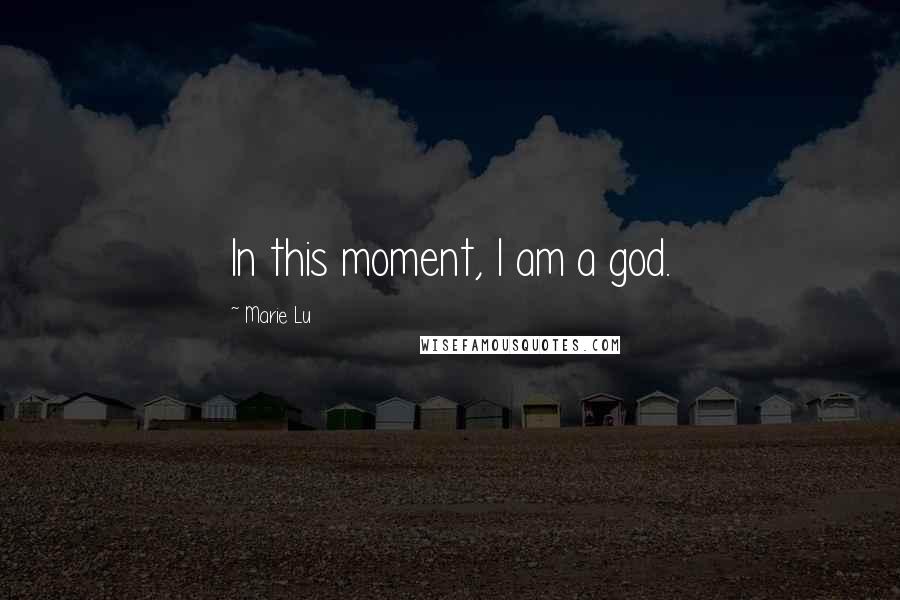 Marie Lu Quotes: In this moment, I am a god.