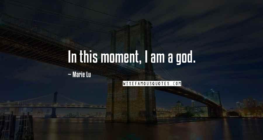 Marie Lu Quotes: In this moment, I am a god.