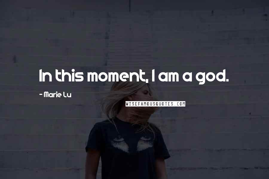 Marie Lu Quotes: In this moment, I am a god.