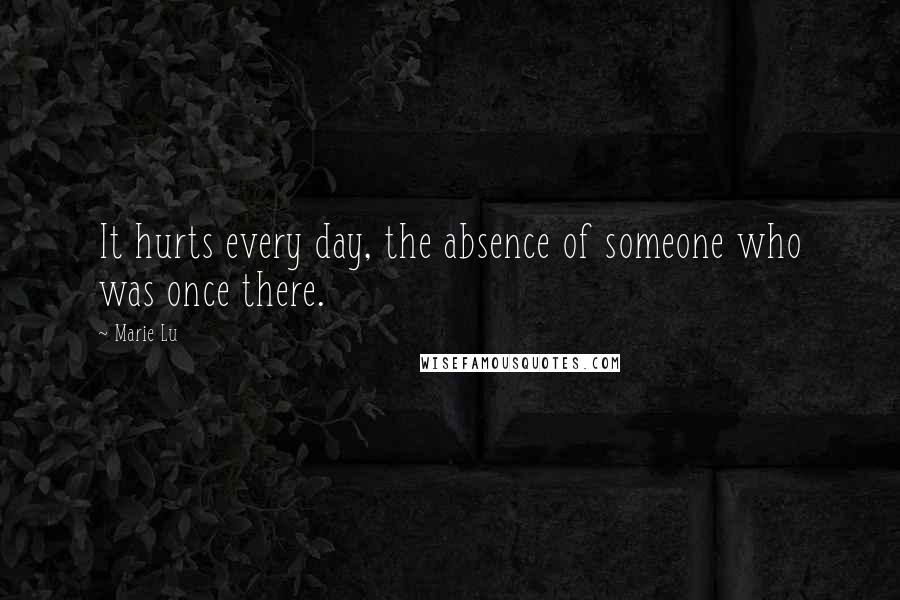 Marie Lu Quotes: It hurts every day, the absence of someone who was once there.