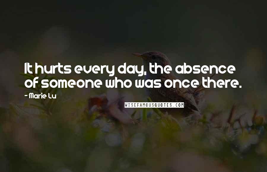 Marie Lu Quotes: It hurts every day, the absence of someone who was once there.