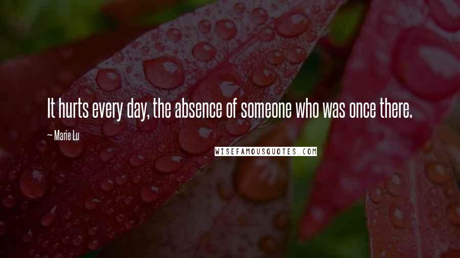 Marie Lu Quotes: It hurts every day, the absence of someone who was once there.