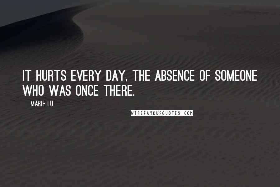 Marie Lu Quotes: It hurts every day, the absence of someone who was once there.