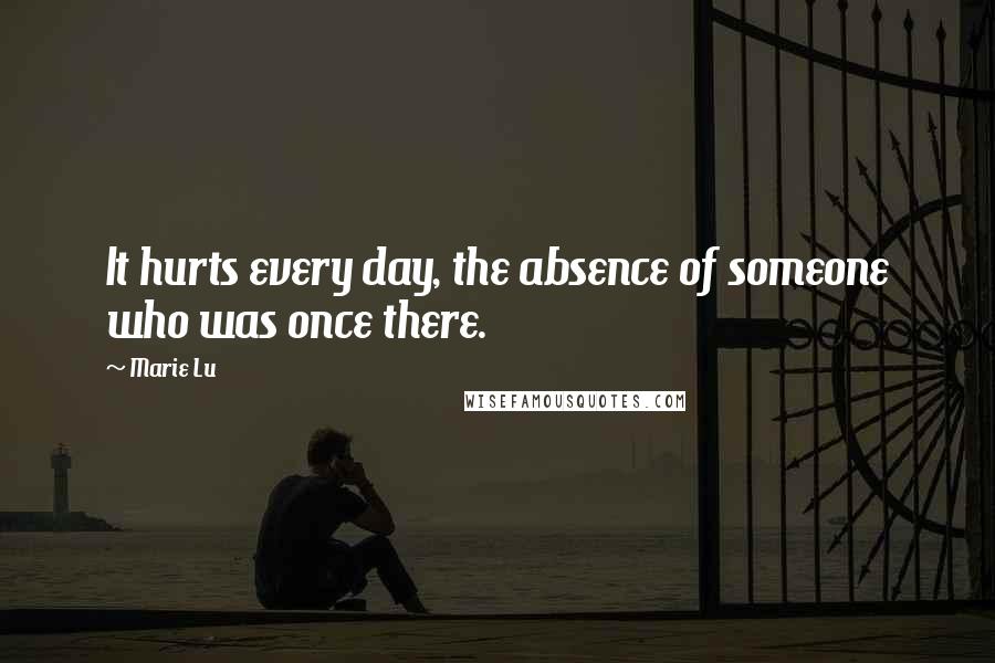 Marie Lu Quotes: It hurts every day, the absence of someone who was once there.