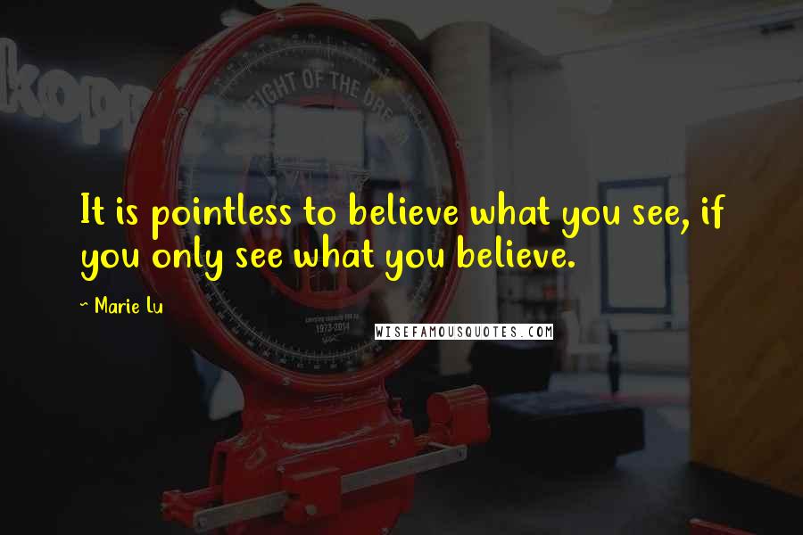 Marie Lu Quotes: It is pointless to believe what you see, if you only see what you believe.