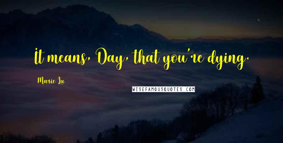 Marie Lu Quotes: It means, Day, that you're dying.