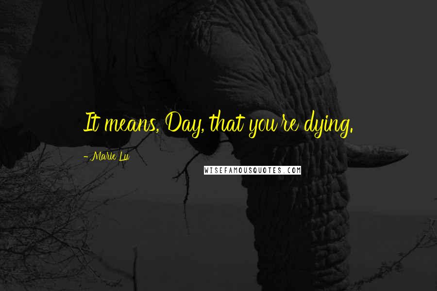 Marie Lu Quotes: It means, Day, that you're dying.