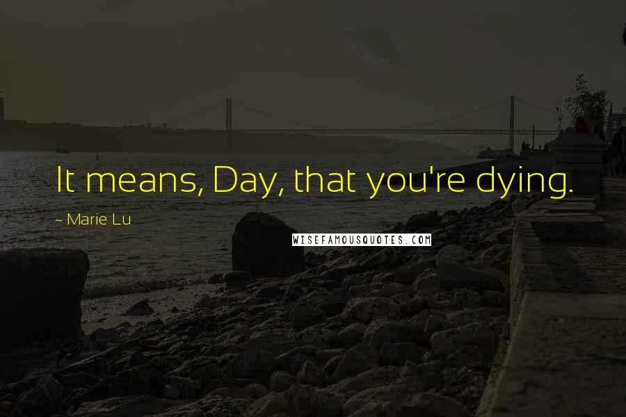 Marie Lu Quotes: It means, Day, that you're dying.