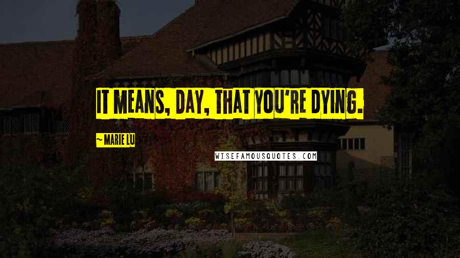 Marie Lu Quotes: It means, Day, that you're dying.