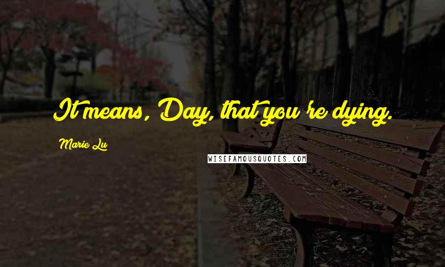 Marie Lu Quotes: It means, Day, that you're dying.