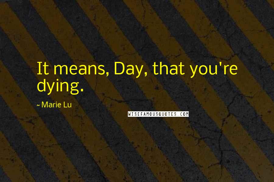 Marie Lu Quotes: It means, Day, that you're dying.