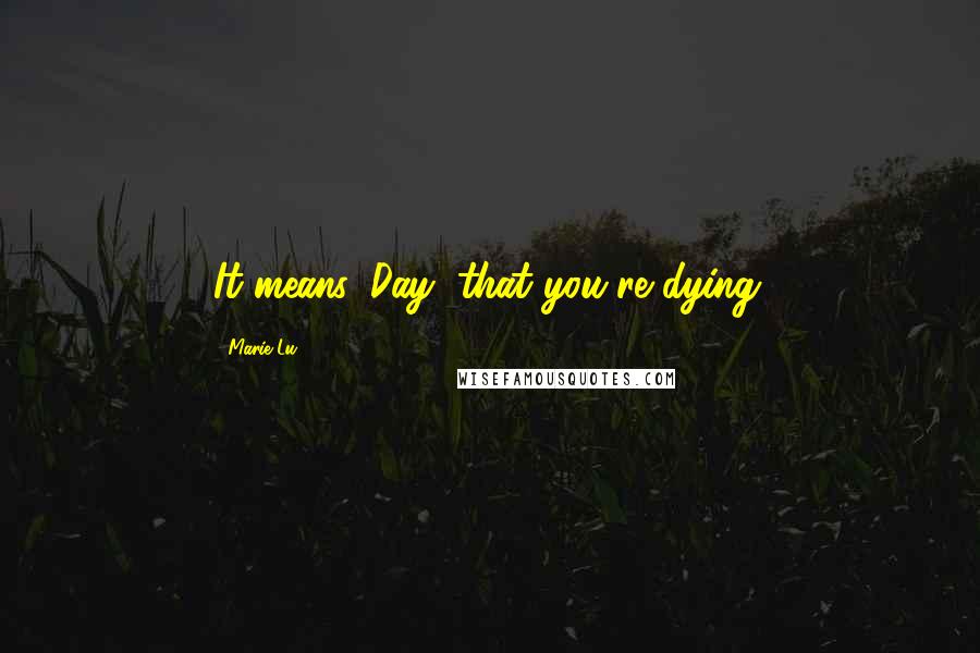 Marie Lu Quotes: It means, Day, that you're dying.