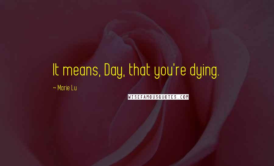 Marie Lu Quotes: It means, Day, that you're dying.