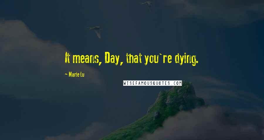 Marie Lu Quotes: It means, Day, that you're dying.