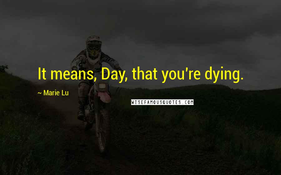 Marie Lu Quotes: It means, Day, that you're dying.