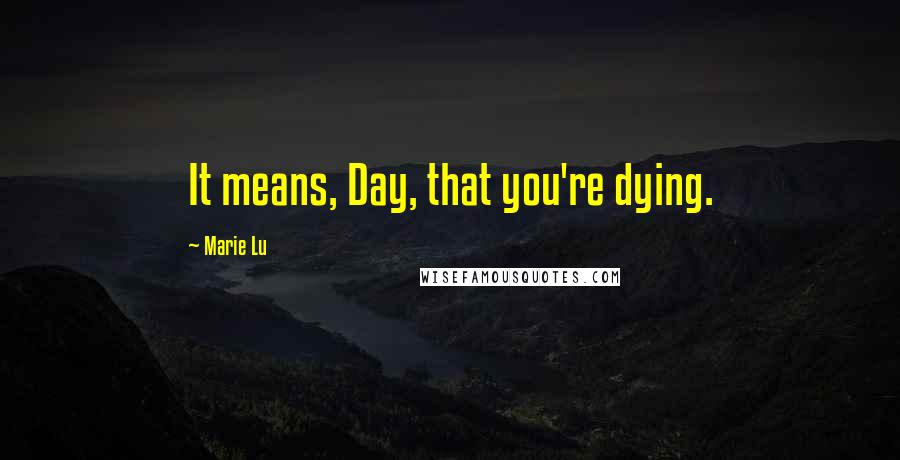 Marie Lu Quotes: It means, Day, that you're dying.