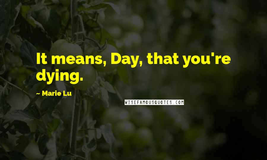 Marie Lu Quotes: It means, Day, that you're dying.